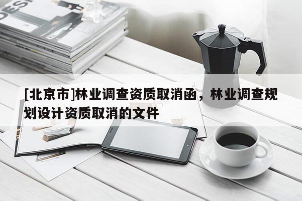 [北京市]林業(yè)調(diào)查資質(zhì)取消函，林業(yè)調(diào)查規(guī)劃設(shè)計資質(zhì)取消的文件