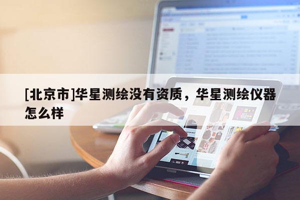 [北京市]華星測繪沒有資質(zhì)，華星測繪儀器怎么樣