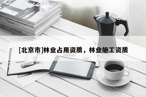 [北京市]林業(yè)占用資質(zhì)，林業(yè)施工資質(zhì)