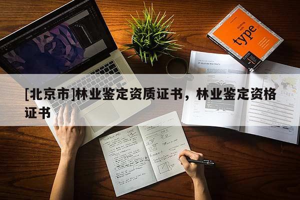 [北京市]林業(yè)鑒定資質證書，林業(yè)鑒定資格證書