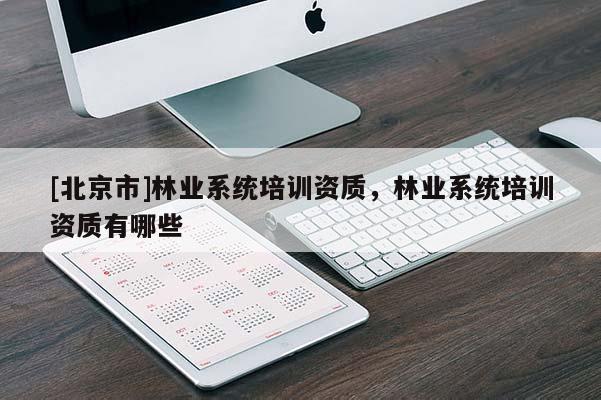 [北京市]林業(yè)系統(tǒng)培訓資質，林業(yè)系統(tǒng)培訓資質有哪些