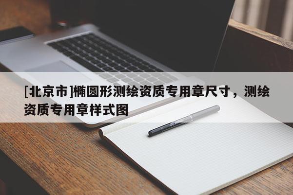 [北京市]橢圓形測(cè)繪資質(zhì)專用章尺寸，測(cè)繪資質(zhì)專用章樣式圖