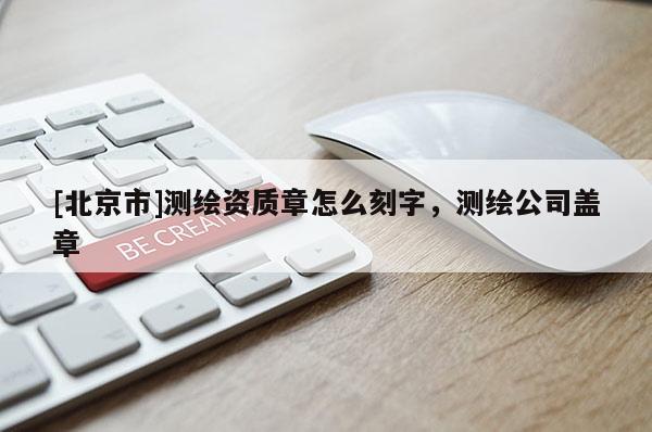 [北京市]測(cè)繪資質(zhì)章怎么刻字，測(cè)繪公司蓋章