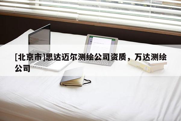 [北京市]思達(dá)邁爾測(cè)繪公司資質(zhì)，萬(wàn)達(dá)測(cè)繪公司