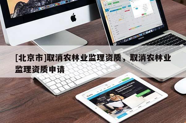 [北京市]取消農(nóng)林業(yè)監(jiān)理資質(zhì)，取消農(nóng)林業(yè)監(jiān)理資質(zhì)申請