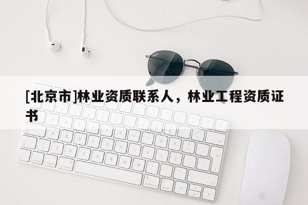 [北京市]林業(yè)資質(zhì)聯(lián)系人，林業(yè)工程資質(zhì)證書