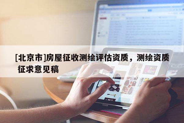 [北京市]房屋征收測(cè)繪評(píng)估資質(zhì)，測(cè)繪資質(zhì) 征求意見(jiàn)稿