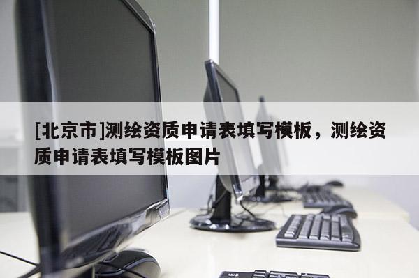[北京市]測(cè)繪資質(zhì)申請(qǐng)表填寫模板，測(cè)繪資質(zhì)申請(qǐng)表填寫模板圖片