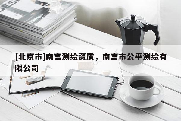 [北京市]南宮測繪資質，南宮市公平測繪有限公司