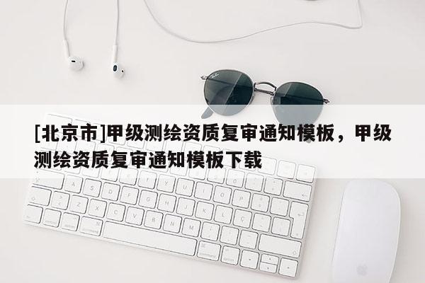 [北京市]甲級(jí)測(cè)繪資質(zhì)復(fù)審?fù)ㄖ０澹准?jí)測(cè)繪資質(zhì)復(fù)審?fù)ㄖ０逑螺d