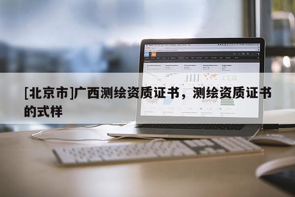 [北京市]廣西測繪資質證書，測繪資質證書的式樣