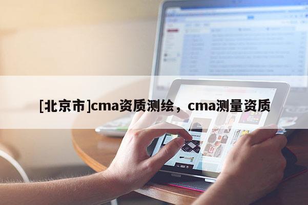 [北京市]cma資質(zhì)測(cè)繪，cma測(cè)量資質(zhì)