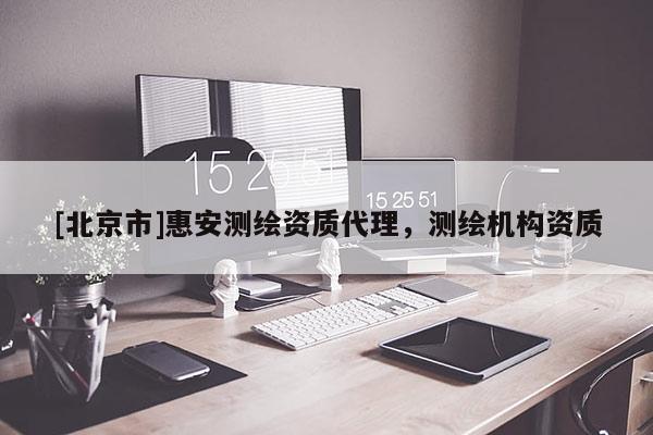 [北京市]惠安測繪資質(zhì)代理，測繪機構(gòu)資質(zhì)