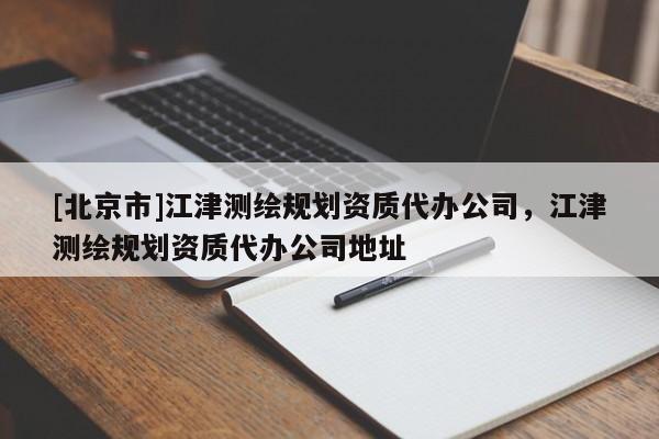 [北京市]江津測(cè)繪規(guī)劃資質(zhì)代辦公司，江津測(cè)繪規(guī)劃資質(zhì)代辦公司地址