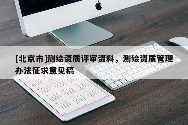 [北京市]測繪資質(zhì)評(píng)審資料，測繪資質(zhì)管理辦法征求意見稿