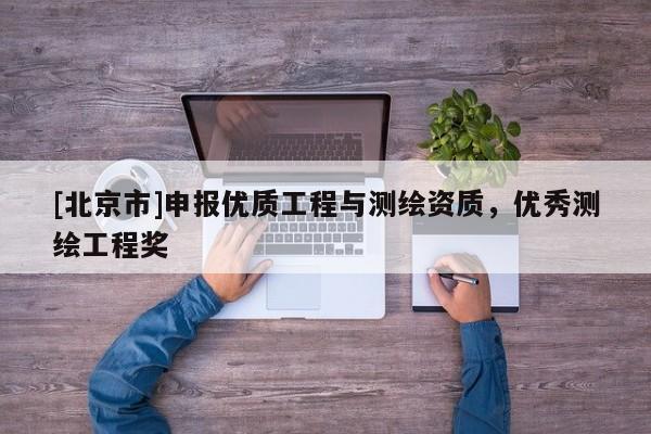 [北京市]申報優(yōu)質工程與測繪資質，優(yōu)秀測繪工程獎