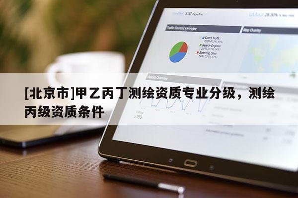 [北京市]甲乙丙丁測(cè)繪資質(zhì)專業(yè)分級(jí)，測(cè)繪丙級(jí)資質(zhì)條件