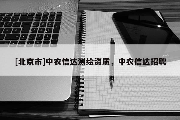 [北京市]中農(nóng)信達測繪資質(zhì)，中農(nóng)信達招聘
