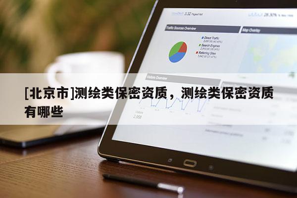 [北京市]測(cè)繪類保密資質(zhì)，測(cè)繪類保密資質(zhì)有哪些