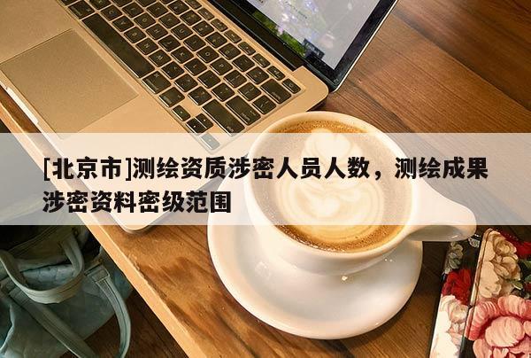 [北京市]測繪資質涉密人員人數(shù)，測繪成果涉密資料密級范圍