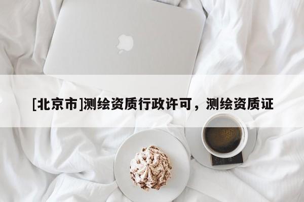 [北京市]測繪資質(zhì)行政許可，測繪資質(zhì)證