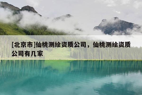 [北京市]仙桃測繪資質公司，仙桃測繪資質公司有幾家
