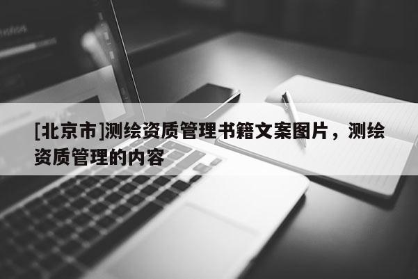 [北京市]測(cè)繪資質(zhì)管理書籍文案圖片，測(cè)繪資質(zhì)管理的內(nèi)容
