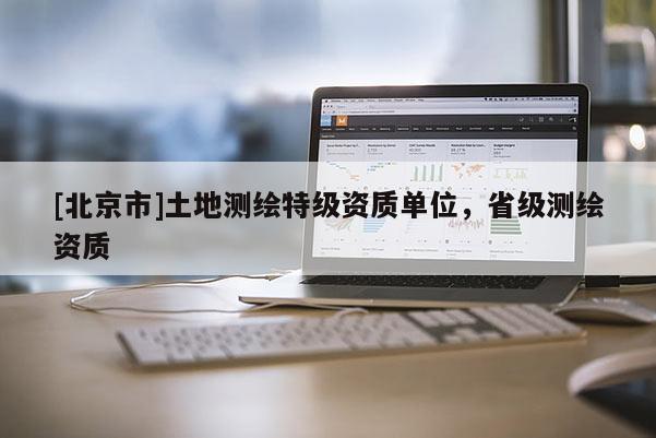 [北京市]土地測繪特級資質(zhì)單位，省級測繪資質(zhì)