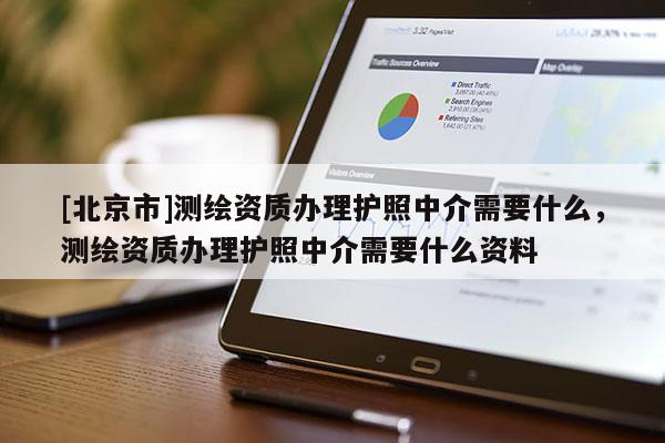 [北京市]測(cè)繪資質(zhì)辦理護(hù)照中介需要什么，測(cè)繪資質(zhì)辦理護(hù)照中介需要什么資料