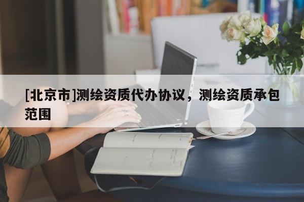 [北京市]測繪資質代辦協(xié)議，測繪資質承包范圍