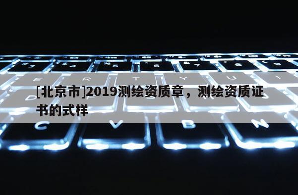 [北京市]2019測繪資質(zhì)章，測繪資質(zhì)證書的式樣