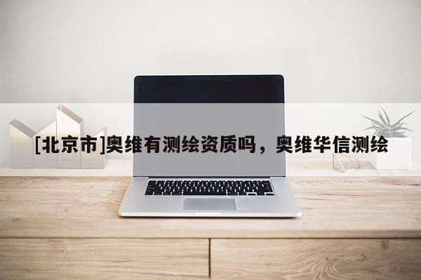 [北京市]奧維有測(cè)繪資質(zhì)嗎，奧維華信測(cè)繪