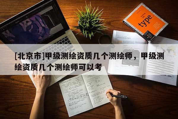 [北京市]甲級測繪資質(zhì)幾個測繪師，甲級測繪資質(zhì)幾個測繪師可以考