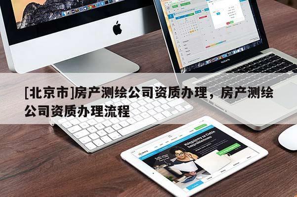 [北京市]房產(chǎn)測(cè)繪公司資質(zhì)辦理，房產(chǎn)測(cè)繪公司資質(zhì)辦理流程
