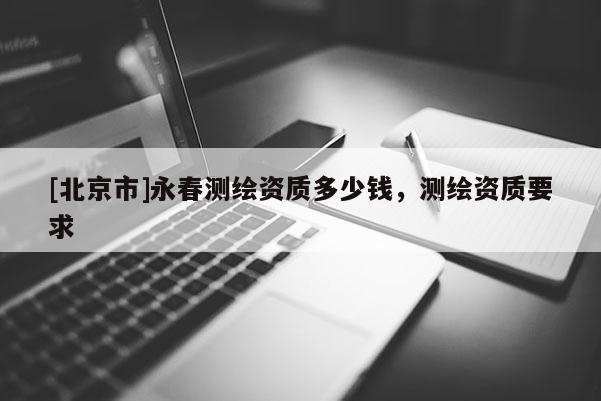 [北京市]永春測(cè)繪資質(zhì)多少錢，測(cè)繪資質(zhì)要求