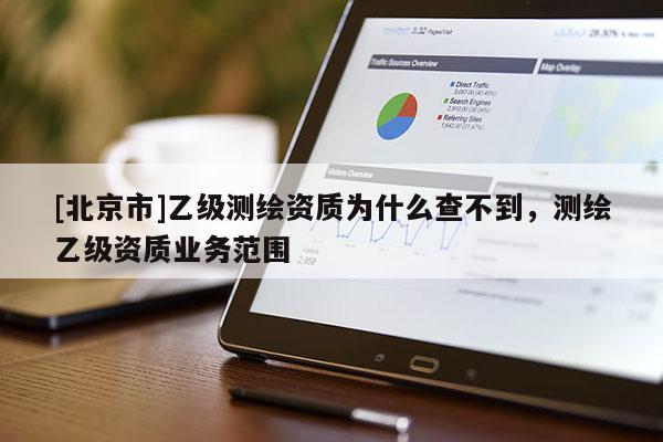 [北京市]乙級測繪資質(zhì)為什么查不到，測繪乙級資質(zhì)業(yè)務(wù)范圍