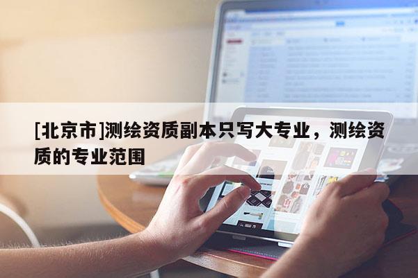 [北京市]測繪資質(zhì)副本只寫大專業(yè)，測繪資質(zhì)的專業(yè)范圍