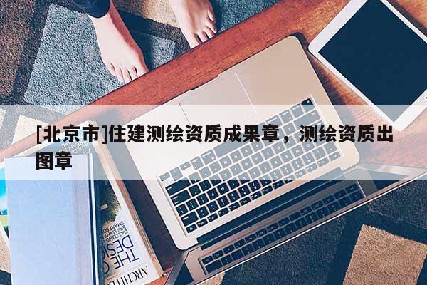 [北京市]住建測繪資質(zhì)成果章，測繪資質(zhì)出圖章