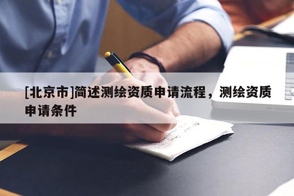 [北京市]簡述測繪資質(zhì)申請流程，測繪資質(zhì)申請條件