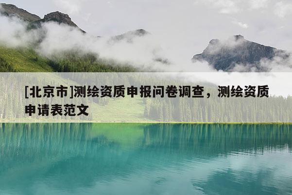 [北京市]測繪資質(zhì)申報(bào)問卷調(diào)查，測繪資質(zhì)申請(qǐng)表范文