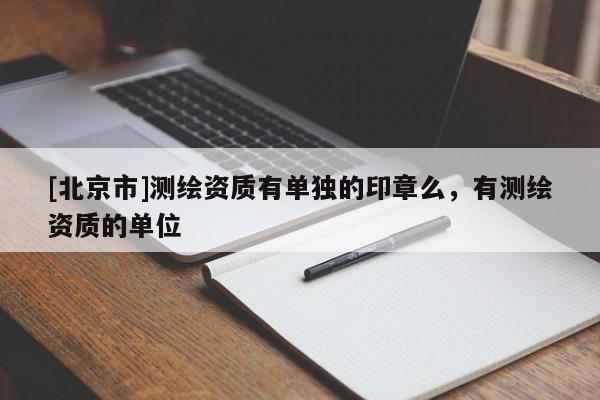 [北京市]測(cè)繪資質(zhì)有單獨(dú)的印章么，有測(cè)繪資質(zhì)的單位
