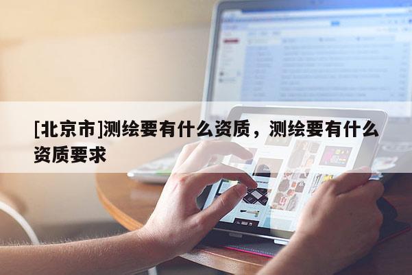 [北京市]測繪要有什么資質(zhì)，測繪要有什么資質(zhì)要求