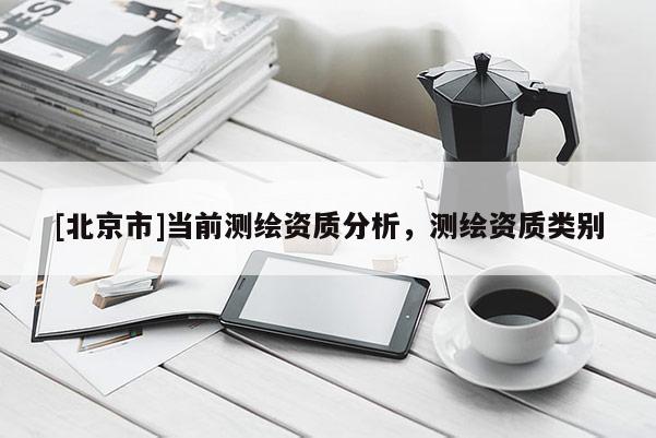 [北京市]當(dāng)前測繪資質(zhì)分析，測繪資質(zhì)類別