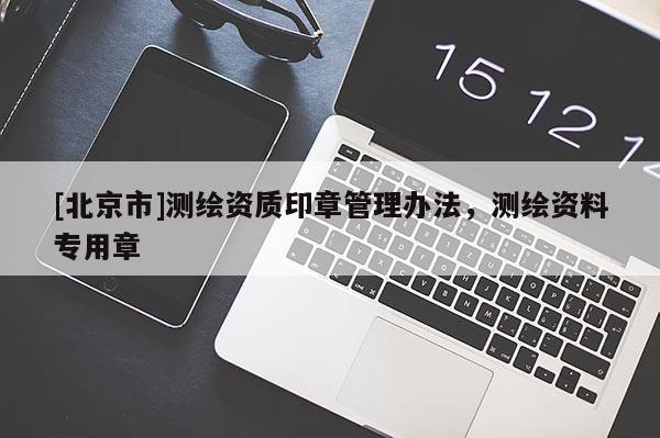 [北京市]測繪資質(zhì)印章管理辦法，測繪資料專用章