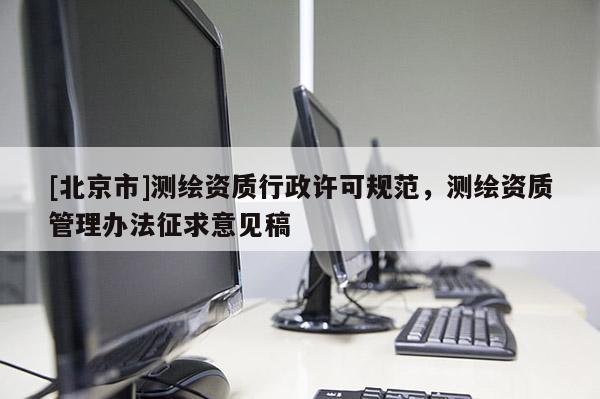 [北京市]測繪資質(zhì)行政許可規(guī)范，測繪資質(zhì)管理辦法征求意見稿