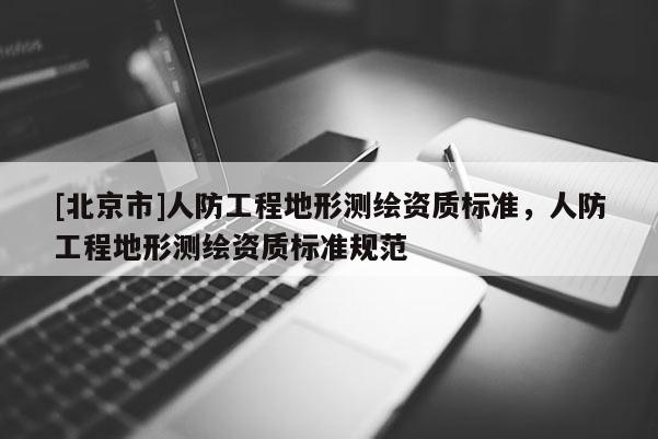 [北京市]人防工程地形測繪資質(zhì)標(biāo)準(zhǔn)，人防工程地形測繪資質(zhì)標(biāo)準(zhǔn)規(guī)范