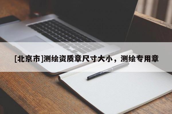 [北京市]測繪資質(zhì)章尺寸大小，測繪專用章