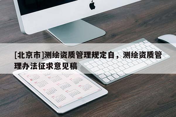 [北京市]測繪資質(zhì)管理規(guī)定自，測繪資質(zhì)管理辦法征求意見稿
