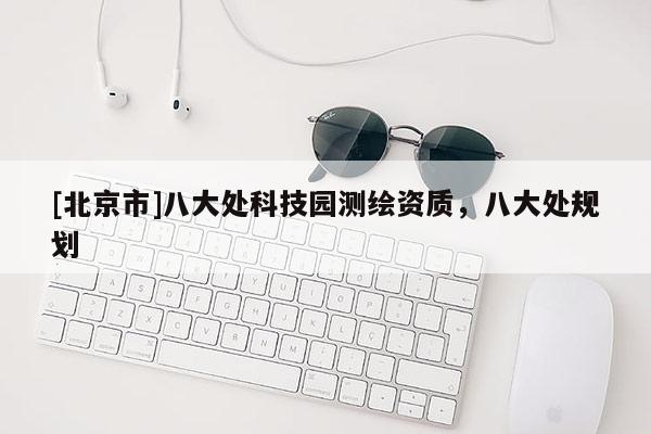 [北京市]八大處科技園測(cè)繪資質(zhì)，八大處規(guī)劃