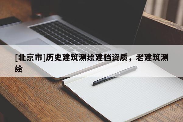 [北京市]歷史建筑測(cè)繪建檔資質(zhì)，老建筑測(cè)繪